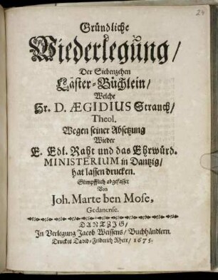 Gründliche Wiederlegung/ Der Siebenzehen Läster-Büchlein/ Welche Hr. D. Aegidius Strauch/ Theol. Wegen seiner Absetzung Wieder ...Raht und das Ehrwürd. Ministerium in Dantzig/ hat lassen drucken