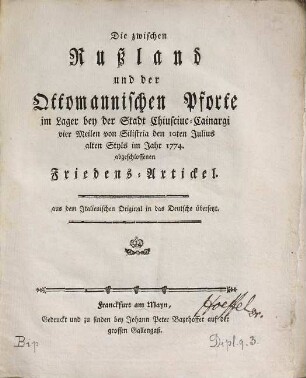 Die zwischen Rußland und der Ottomanischen Pforte im Lager bey der Stadt Chiusciuc-Cainargi vier Meilen von Silistria den 10ten Julius alten Styls im Jahr 1774 abgeschlossenen Friedens-Artickel : aus dem Italienischen Original in das Deutsche übersetzt