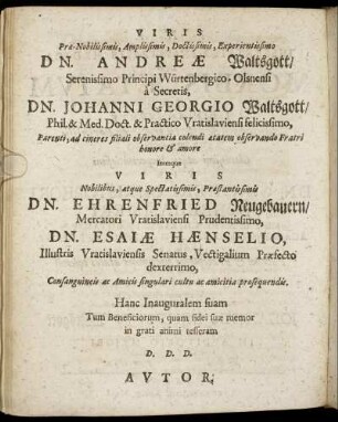 Viris Præ-Nobilissimis, Amplissimis, Doctissimis, Experimentissimo Dn. Andreæ Waltsgott/ [...]Dn. Johanni Georgio Waltsgott/ [...] Dn. Ehrenfried Neugebauern/ [...] Dn. Esaiæ Hænselio, [...]