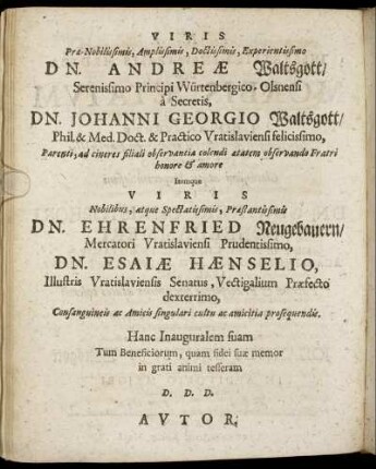 Viris Præ-Nobilissimis, Amplissimis, Doctissimis, Experimentissimo Dn. Andreæ Waltsgott/ [...]Dn. Johanni Georgio Waltsgott/ [...] Dn. Ehrenfried Neugebauern/ [...] Dn. Esaiæ Hænselio, [...]