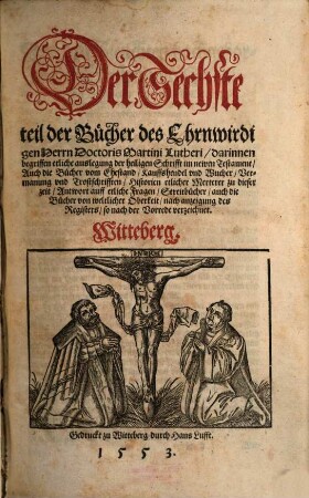 Der ... Teil der Bücher des Ehrnwirdigen Herrn D. Martini Lutheri, 6. Darinnen begriffen etliche Auslegung der heiligen Schrifft im newen Testament ...