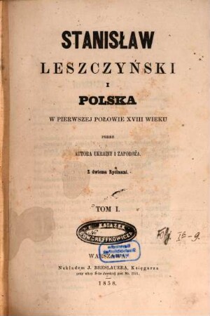 Stanisław Leszczyński i Polska w pierwszej połowie XVIII wieku : Przez autora Ukrainy i Zaporoża. Z 2 rycinami. [Stanislaus I., König v. Polen], 1