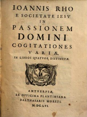 Ioannis Rho E Societate Iesv In Passionem Domini Cogitationes Variae : In Libros Qvatvor Distinctae