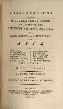 Dissertations And Miscellaneous Pieces Relating To The History And Antiquities, The Arts, Sciences, And Literature, Of Asia : In Two Volumes. 1, Containing Dissertations By Sir W. Jones