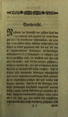 Samlung merkwürdiger Rechtshändel samt ihren Zweifels- und Entscheidungsgründen, wie auch verschiedener Rechts- und anderer Materien : welche zu weiterer Erkentnis u. Erleuterung so wol d. dt. gerichts-üblichen Rechtsgelarheit überhaupt, als besonders der Frankfurter Reformation u. Anmerkungen darüber nüzlich angewendet werden können. 12. 1776