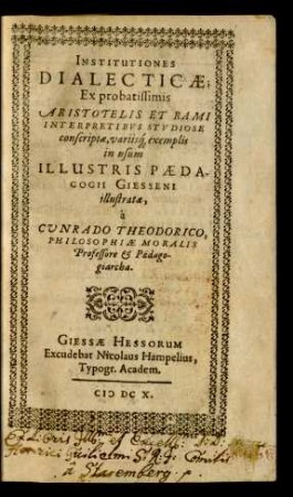 Institutiones Dialecticae : Ex probatissimis Aristotelis Et Rami Interpretibus Studiose conscriptae, variisq[ue] exemplis in usum Illustris Paedagogii Giesseni illustratae