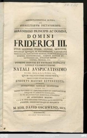 Dissertativncvla Altera De Iisraelitarvm Dictatoribvs : Serenissimi Principis Ac Domini, Domini Friderici III, Dvcis Saxoniae, Ivliae, Cliviae, Montivm, ... Domini Nostri Et Patriae Principis Longe Clementissimi Natali Avspicatissimo VII Kal. Maii, A. R. S. MDCCLXV, Qvam Felicissime Redevnte,PeriIllvstres Avlae Proceres Ephorvs Maxime Reverendvs, Itemqve Inspectores Scholae Gravissimi