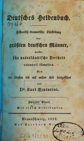 Deutsches Heldenbuch : Hist.-dramatische Darstellung d. größten dt. Männer, welche f. vaterländische Freiheit ruhmvoll kämpften ; Von d. ältesten bis auf unsere Zeit fortgef., 2. T. 2. - 1822. - 418 S.