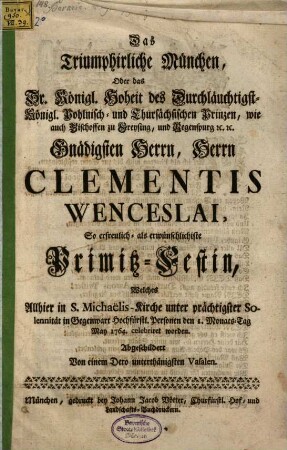 Das Triumphirliche München, Oder das Sr. ... Herrn Clementis Wenceslai, So erfreulich- als erwünschlichiste Primitz-Festin, Welches ... den 1. Monats-Tag May 1764. celebriret worden