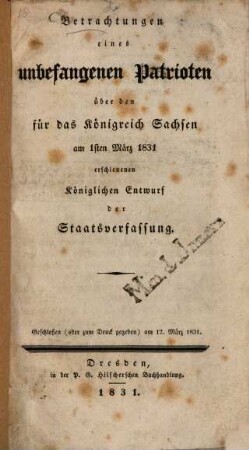 Betrachtungen eines unbefangenen Patrioten über den für das Königreich Sachsen am 1. März 1831 erschienenen Königlichen Entwurf der Staatsverfassung