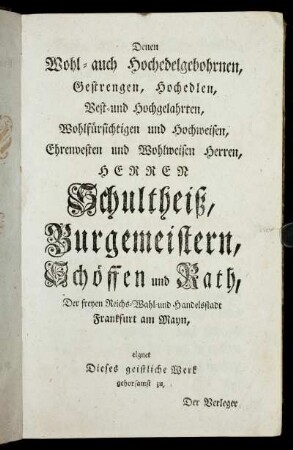 Denen [...] Herren Schultheiß, Burgemeistern, Schöffen und Rath, Der freyen Reichs-Wahl- und Handelsstadt Frankfurt am Mayn [...]