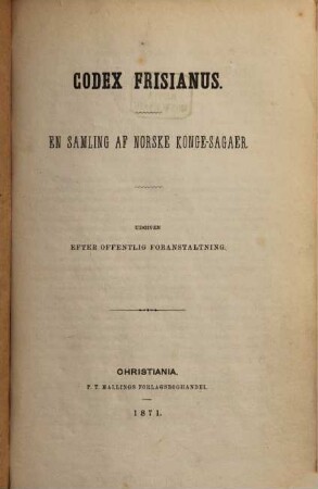 Codex Frisianus : En Samling af Norske Konge-Sagaer. Udgiven efter offentlig foranstaltning ved C. R. Unger