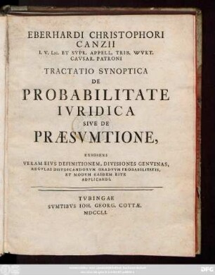 Eberhardi Christophori Canzii I. V. Lic. Et Svpr. Appell. Trib. Wvrt. Cavsar. Patroni Tractatio Synoptica De Probabilitate Ivridica Sive De Præsvmtione : Exhibens Veram Eivs Definitionem, Divisiones Genvinas, Regulas Diivdicandorvm Gradvvm Probabilitatis Et Modvm Easdem Rite Adplicandi