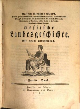 Helfrich Bernhard Wencks Hochfürstl. Hessen Darmstädtischen Consistorialraths, Directors des Fürstl. Pädagogs, Historiographs und Hofbibliothecars Hessische Landesgeschichte, 2,[1] : Mit einem Urkundenbuch
