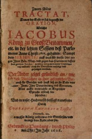 Zween schöne Tractat, davon der erste in sich begreifft die oration, welche Jacobus, König zu Grossbritannien etc. in der letzten Session des Parlaments 1605 gehalten ... der andere zeiget an, wie sich diese Verräther in ihrer gefanglichen Verhafft ... verhalten