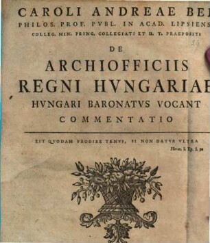 Caroli Andreae Bel Philos. Prof. Pvbl. In Acad. Lipsiensi Colleg. Min. Princ. Collegiati Et H. T. Praepositi De Archiofficiis Regni Hvngariae Hvngari Baronatvs Vocant Commentatio