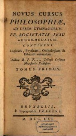 Novus Cursus Philosophiae : Ad Usum Gymnasiorum Pp. Societatis Jesu Accomodatum ; Continens Logicam, Physicam, Onthologiam & Ethicam naturalem, 1