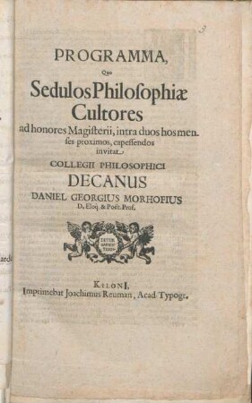 Programma, Quo Sedulos Philosophiæ Cultores ad honores Magisterii, intra duos hos menses proximos, capessendos invitat Collegii Philosophici Decanus Daniel Georgius Morhofius D. Eloq. & Poet. Prof. : [Dab. ... d. 23. Ian. A. M D CLXVII.]