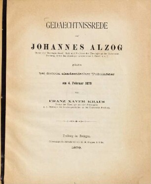 Gedaechtnissrede auf Johannes Alzog, ... Professor der Theologie an der Universität Freiburg ... gehalten bei dessen akademischer Todtenfeier am 4. Februar 1879
