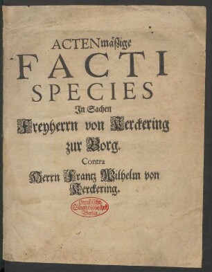 Actenmäßige Facti Species In Sachen Freyherrn von Kerckering zur Borg. Contra Herrn Frantz Wilhelm von Kerckering