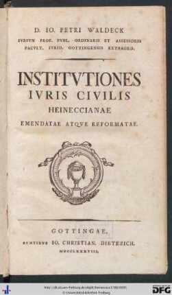 D. Io. Petri Waldeck Ivrivm Prof. Pvbl. Ordinarii Et Assesoris Facvlt. Ivrid. Gottingensis Extraord. Institvtiones Ivris Civilis Heineccianae Emendatae Atqve Reformatae