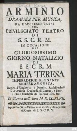 Arminio : Dramma Per Musica, Da Rappresentarsi Nel Privilegiato Teatro Di S.S.C.R.M. In Occasione Del Gloriosissimo Giorno Natalizio Di S.S.C.R.M. Maria Teresa Imperadrice Regnante Sempre Augusta ... : In Vienna nell' Anno M.D.CC.XLVII.