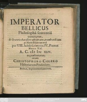 Imperator Bellicus Philosopha sententia conceptus, Et Oratorio charactere adumbratus, in umbratili campi Martii Elisabetani area per VIII. Adolescentes ac IV. Pueros Nonis V.til. A. C. MDCXLIV. repraesentatus