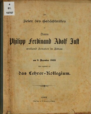 Zur Feier des Gedächtnisses an Herrn Philipp Ferdinand Adolf Just, weiland Senator in Zittau : am 9. Dezember 1893 ladet ergebenst ein das Lehrer-Collegium