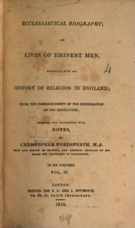 Ecclesiastical Biography or Lives of Eminent Men : connected with the history of Religion in England from the comencement of the Reformation to the Revolution ; selected and illustrated with Notes ; in six Volumes, 4