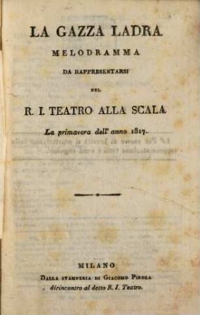 La gazza ladra : Melodramma da rappresentarsi nel r. i. teatro alla Scala la primavera dell'anno 1817