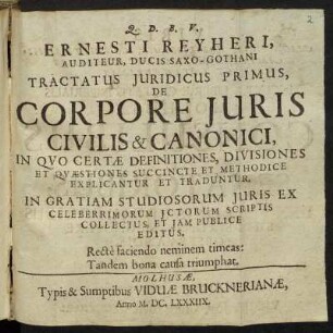 Ernesti Reyheri, Auditeur, Ducis Saxo-Gothani Tractatus Iuridicus Primus : De Corpore Iuris Civilis & Canonici ; In quo Certae Definitiones, Divisiones Et Quaestiones Succincte Et Methodice Explicantur Et Traduntur ; In Gratiam Studiosorum Iuris Ex Celeberrimorum ICtorum Scriptis Collectus, Et Iam Publice Editus.