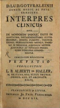 D. Lud. Gotfr. Kleinii Consil. Medic. Ac Phys. Erbracens. Interpres Clinicus Sive De Morborum Indole, Exitu In Sanitatem, Metaschematismo, Successionibus, Eventu Funesto, Dijudicationes, Præsagitiones Medicæ, Pagellae In Memoriæ Subsidium Medicis Junioribus Ad Infirmos Ingressuris Fideliter Communicatæ