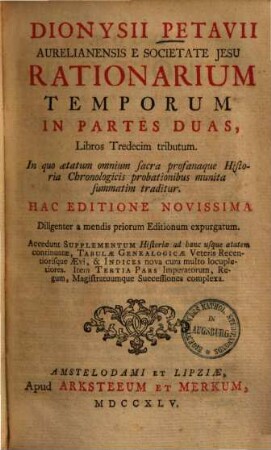 Dionysii Petavii Aurelianensis E Societate Jesu Rationarium Temporum In Partes Duas, Libros Tredecim tributum : In quo aetatum omnium sacra profanaque Historia Chronologicis probationibus munita summatim traditur, 1
