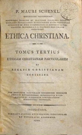 P. Mauri Schenkl Benedictini Priflingensis ... Ethica Christiana, 3[/4]. ... Tomus, Ethicam christianam particularem et ascesin christianam continens