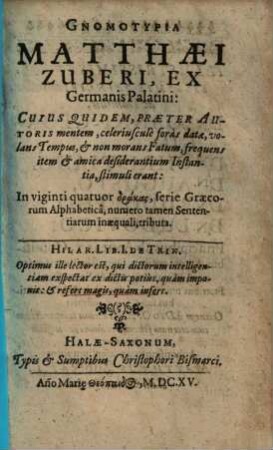 Gnomotypia Matthaei Zuberi, Ex Germanis Palatini : Cuius Quidem, Præter Autoris mentem, celeriuscule foras datae, volans Tempus, & non morans Fatum, frequens item & amica desiderantium Instantia, stimulierant: In viginti quatuor dogmas, serie Græcorum Alpahbetica, numero tamen Sententiarum inæquali, tributa