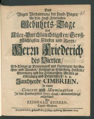 Das Wegen Verbannung der Land-Plagen An dem Hoch-Feyerlichen Gebuhrts-Tage Des ... Herrn Friederich des Vierten/ Erb-Königs zu Dennemarck ... Jauchtzende Cimbrien : In einem Concert und Illumination In dem Hamburgischen Opern-Hause ... aufgeführet