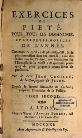 Exercices De Pieté, Pour Tous Les Dimanches, Et Les Fétes Mobiles De L'Année : Contenant ce qu'il y a de plus instructif, & de plus interessant dans ces jours-là ; avec des Reflexions sur l'Epître, une Meditations sur l'Evangile de la Messe; & quelques Pratiques de pieté propres à toutes fortes de personnnes. 2, Depuis le second Dimanche de Carême, jusqu'au Dimanche de la Passion