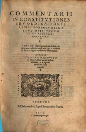 Commentarii In Constitvtiones Sev Ordinationes Regias : Non Solvm Ivris Stvdiosis, Vervm Etiam Pragmaticis Vtilissimi. In quibus facilis ad praxim curiarum Franciae via ...
