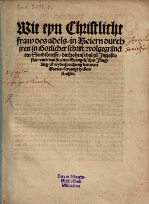 Wie eyn Christliche fraw des adels, in Beiern durch jren jn Gotlicher schrift, wolgegründten Sendtbrieffe, die Hohenschul zu Ingoldstat, vmb das sie einen Euangelischen Jüngling, zu wydersprechung des wort Gottes, betrangt haben, straffet