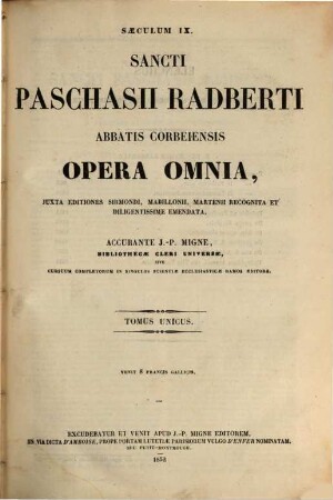 Sancti Paschasii Radberti abbatis Corbeiensis Opera omnia : juxta editiones Sirmondi, Mabillonii, Martenii recognita et diligentissime emendata
