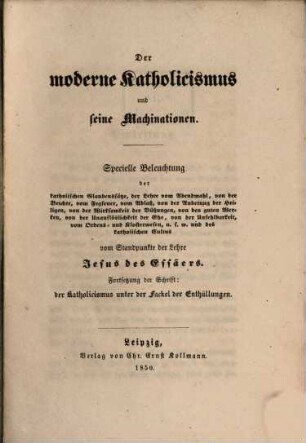 Der moderne Katholizismus und seine Machinationen : Specielle Beleuchtung der kathol. Glaubenssitze, der Lehre vom Abendmahl von der Beichte, vom Fegfeuer vom Standpunkte der Lehre Jesus des Esseners. Fortsetzung der Schrift. der Katholicismus unter der Fackel der Enthüllungen
