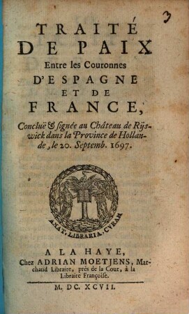 Traité de Paix entre les Couronnes de France et d'Espagne : Conclue & signée dans le Château de Rijswick le 20. Sept. 1697