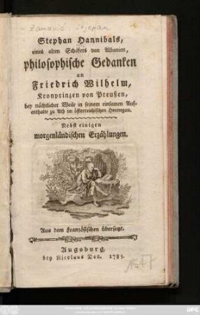 Stephan Hannibals, eines alten Schäfers von Albanien, philosophische Gedanken an Friedrich Wilhelm, Kronprinzen von Preußen : bey nächtlicher Weile in seinem einsamen Aufenthalte zu Ath im österreichischen Hennegau : Nebst einigen morgenländischen Erzählungen : Aus dem Französischen übersetzt