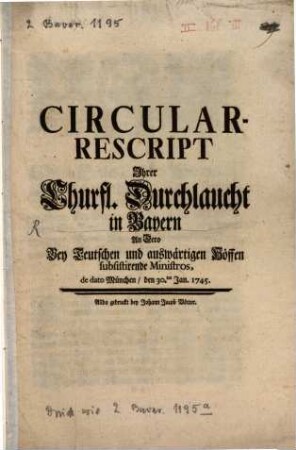 Circular-Rescript Ihrer Churfürstl. Durchlaucht in Bayern An Dero Bey Teutschen und auswärtigen Höfen subsistiende Ministros de dato München den 30. Jan. 1745