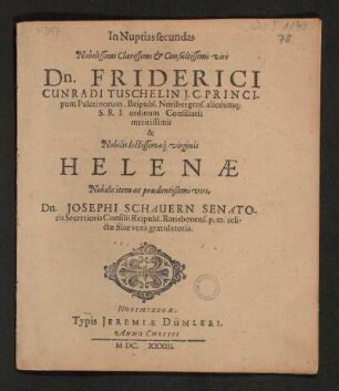 In Nuptias secundas Nobilissimi Clarissimi & Consultissimi viri Dn. Friderici Cunradi Tuschelin J.C. Principum Palatinorum, Reipubl. Noribergens. aliorumq[ue] S.R.I. ordinum Consiliarii meritissimi. & Nobilis lectissimaeq[ue] virginis Helenae Nobilis item ac prudentißimi viri Dn. Josephi Schauern Senatoris Secretioris Consilii Reipubl. Ratisbonens. p.m. relictae filiae vota gratulatoria