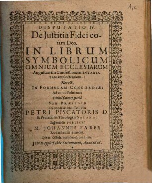 Disputatio IV. De Iustitia Fidei coram Deo : In Librum Symbolicum Omnium Ecclesiarum Augustanam Confessionem Invariatam amplectentium: Hoc est, In Formulam Concordiae