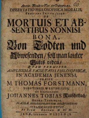 Diss. philos. mor. tractans tritum illud. de mortuis et absentibus non nisi bona, von Todten und Abwesenden soll man lauter Gutes reden
