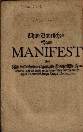 Chur-Bayrisches Gegen-Manifest Auff Die widerholter-ergangene Kayserliche Avocatoria, vnd die darin enthaltene-seither mit der würcklichen Ruptur bestättigte Kriegs-Declaration : [Geben in der Churfürstl. Haubt- und Residentz-Stadt München den 1. Junij 1703.]
