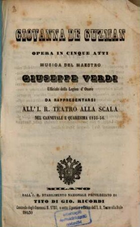 Giovanna de Guzman : Opera in 5 atti. [Textverf.: Eugène Scribe u. Charles Duveyrier. Übers. ins Ital.: Arnaldo Fusinato]. Musica: Giuseppe Verdi. Da rappresentarsi all' I. R. Teatro alla Scala nel Carnevale e Quaresima 1855 - 56