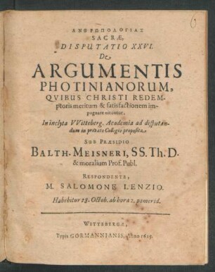 Anthrōpologias Sacrae, Disputatio XXVI. De Argumentis Photinianorum, Quibus Christi Redemptoris meritum & satisfactionem impugnare nituntur : In ... Witteberg. Academia ad disputandum in privato Collegio proposita ; Habebitur 28. Octob. ...